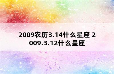 2009农历3.14什么星座 2009.3.12什么星座